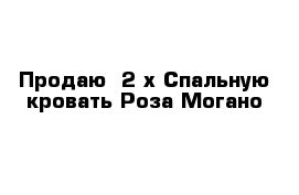 Продаю  2-х Спальную кровать Роза Могано